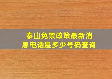 泰山免票政策最新消息电话是多少号码查询