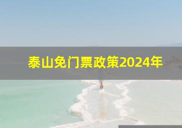 泰山免门票政策2024年