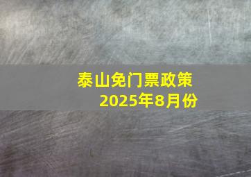 泰山免门票政策2025年8月份