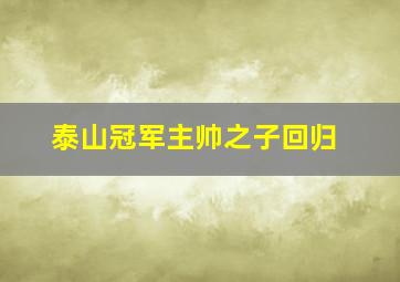 泰山冠军主帅之子回归