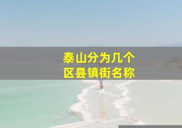 泰山分为几个区县镇街名称