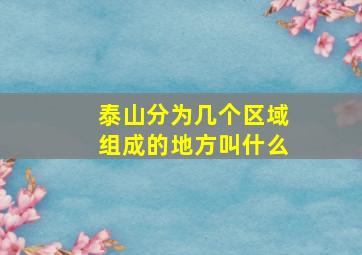 泰山分为几个区域组成的地方叫什么