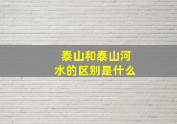 泰山和泰山河水的区别是什么