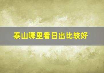 泰山哪里看日出比较好