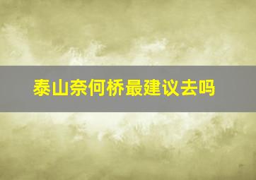 泰山奈何桥最建议去吗