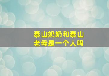 泰山奶奶和泰山老母是一个人吗