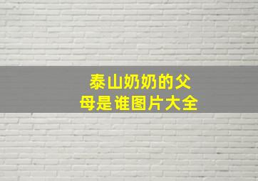 泰山奶奶的父母是谁图片大全