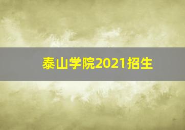 泰山学院2021招生