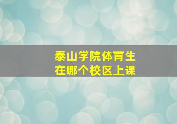 泰山学院体育生在哪个校区上课