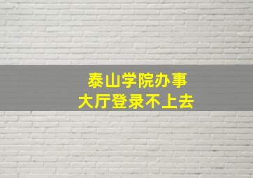 泰山学院办事大厅登录不上去