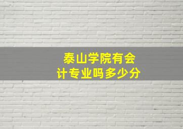 泰山学院有会计专业吗多少分