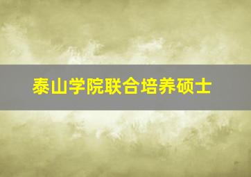 泰山学院联合培养硕士