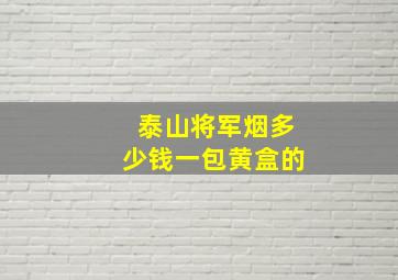 泰山将军烟多少钱一包黄盒的