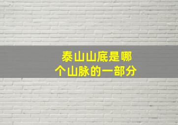 泰山山底是哪个山脉的一部分