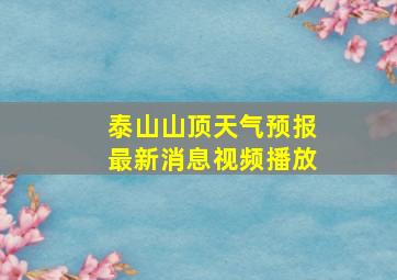 泰山山顶天气预报最新消息视频播放