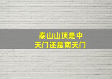 泰山山顶是中天门还是南天门