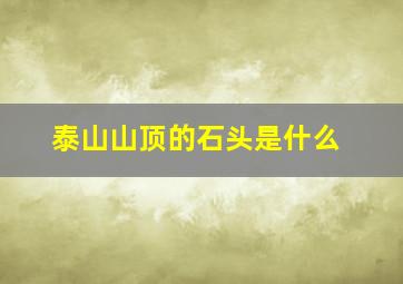 泰山山顶的石头是什么