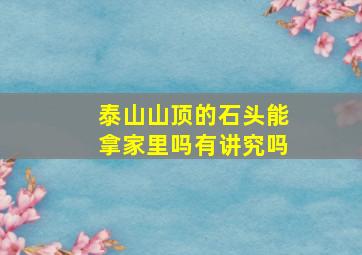 泰山山顶的石头能拿家里吗有讲究吗