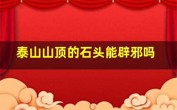 泰山山顶的石头能辟邪吗