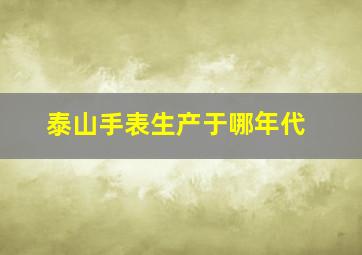 泰山手表生产于哪年代