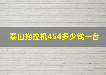 泰山拖拉机454多少钱一台