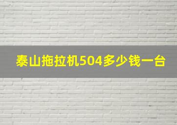 泰山拖拉机504多少钱一台