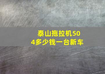 泰山拖拉机504多少钱一台新车