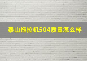 泰山拖拉机504质量怎么样