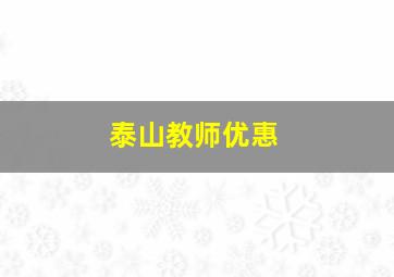 泰山教师优惠