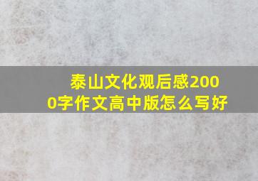 泰山文化观后感2000字作文高中版怎么写好