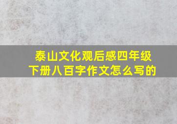 泰山文化观后感四年级下册八百字作文怎么写的