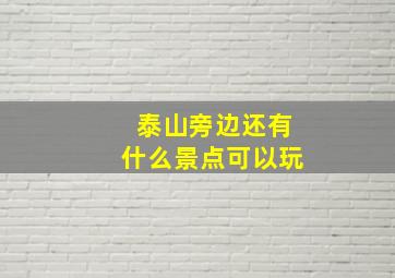 泰山旁边还有什么景点可以玩