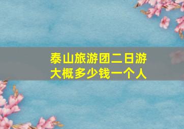 泰山旅游团二日游大概多少钱一个人