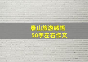 泰山旅游感悟50字左右作文