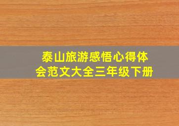 泰山旅游感悟心得体会范文大全三年级下册