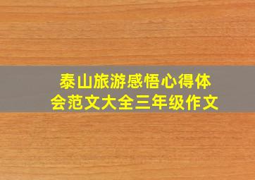 泰山旅游感悟心得体会范文大全三年级作文