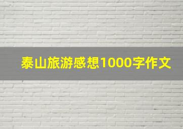 泰山旅游感想1000字作文