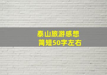 泰山旅游感想简短50字左右