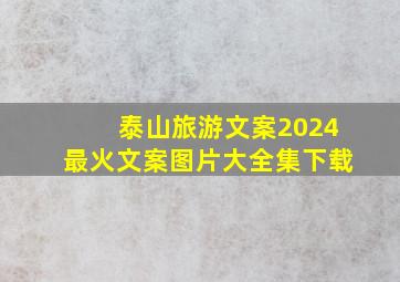 泰山旅游文案2024最火文案图片大全集下载