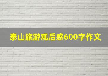 泰山旅游观后感600字作文