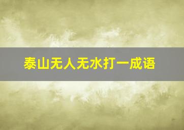 泰山无人无水打一成语