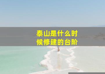 泰山是什么时候修建的台阶