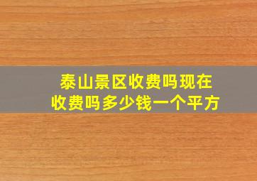 泰山景区收费吗现在收费吗多少钱一个平方