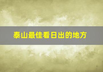 泰山最佳看日出的地方