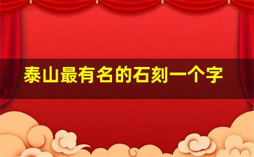 泰山最有名的石刻一个字