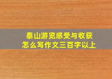 泰山游览感受与收获怎么写作文三百字以上