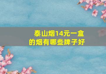 泰山烟14元一盒的烟有哪些牌子好