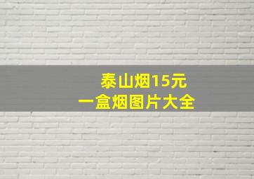 泰山烟15元一盒烟图片大全