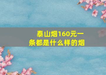 泰山烟160元一条都是什么样的烟