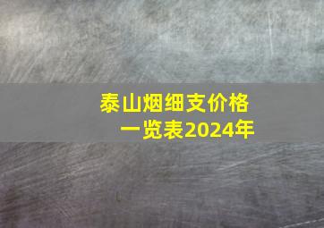 泰山烟细支价格一览表2024年